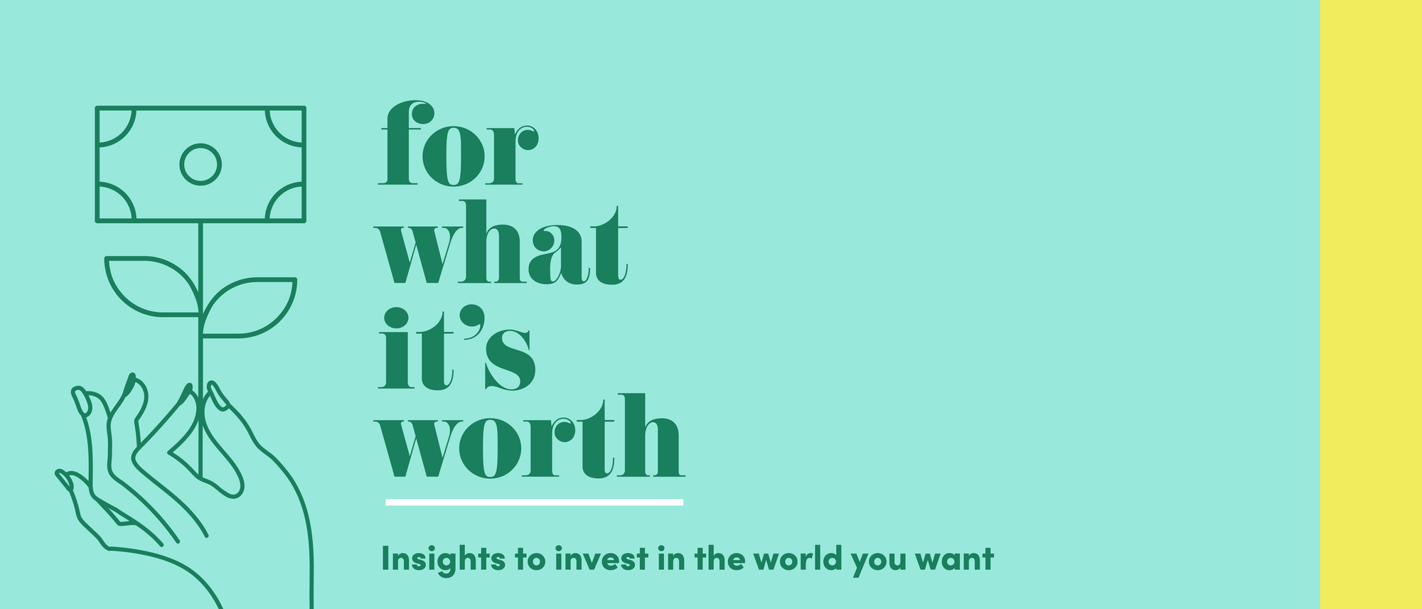Email header with the "For What It's Worth" logo, graphic that includes a hand holding a representation of a blooming flower that has money blooming at the top, and the tagline "Insights to invest in the world you want" underneath it.
